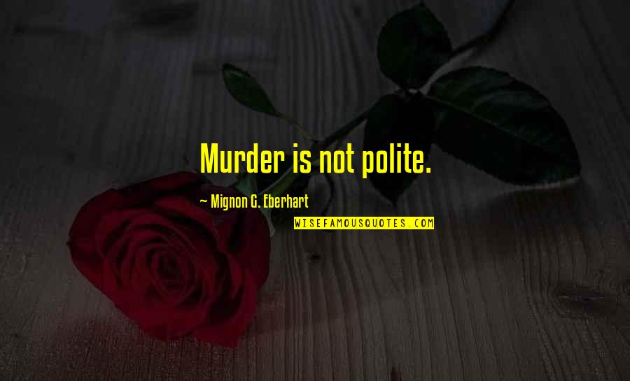 Dispersants Pros Quotes By Mignon G. Eberhart: Murder is not polite. Dispersants Pros Quotes By Mignon G. Eberhart: Murder is not polite.