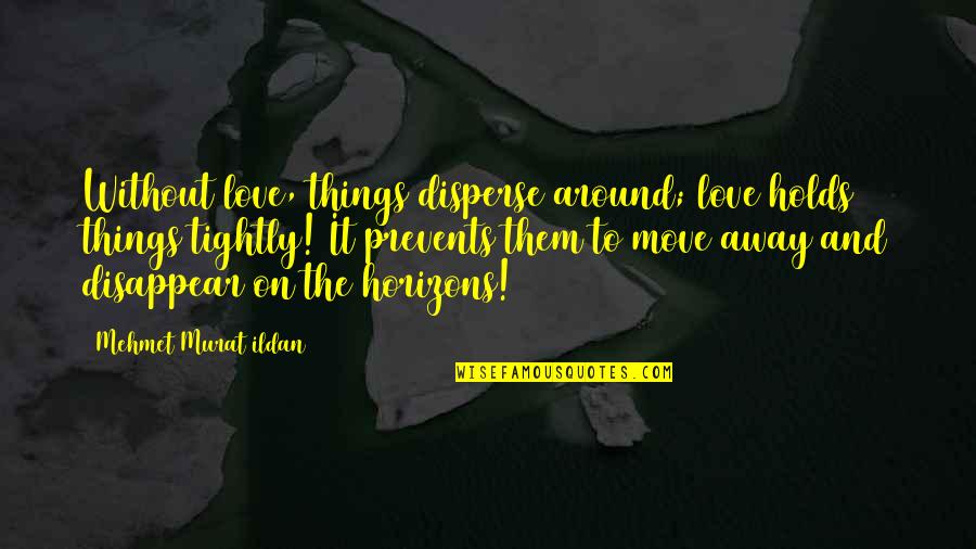 Disperse Around Quotes By Mehmet Murat Ildan: Without love, things disperse around; love holds things Disperse Around Quotes By Mehmet Murat Ildan: Without love, things disperse around; love holds things