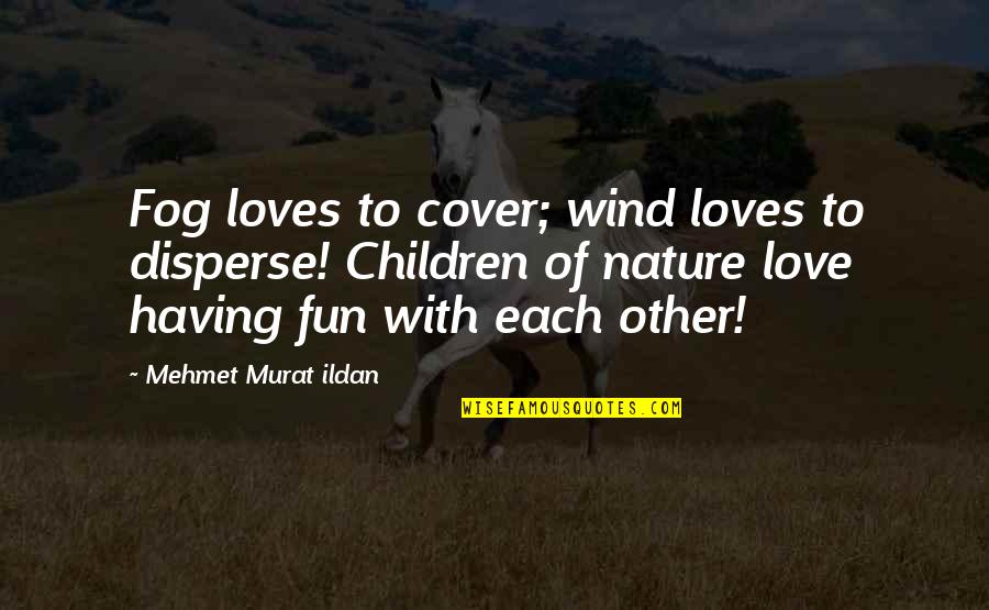 Disperse Quotes By Mehmet Murat Ildan: Fog loves to cover; wind loves to disperse!
