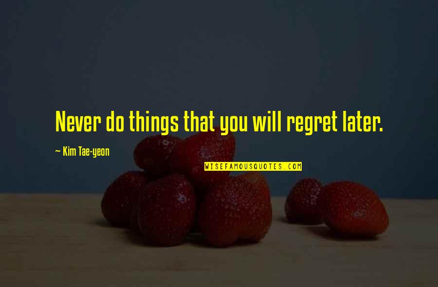 Disperses 7 Quotes By Kim Tae-yeon: Never do things that you will regret later.