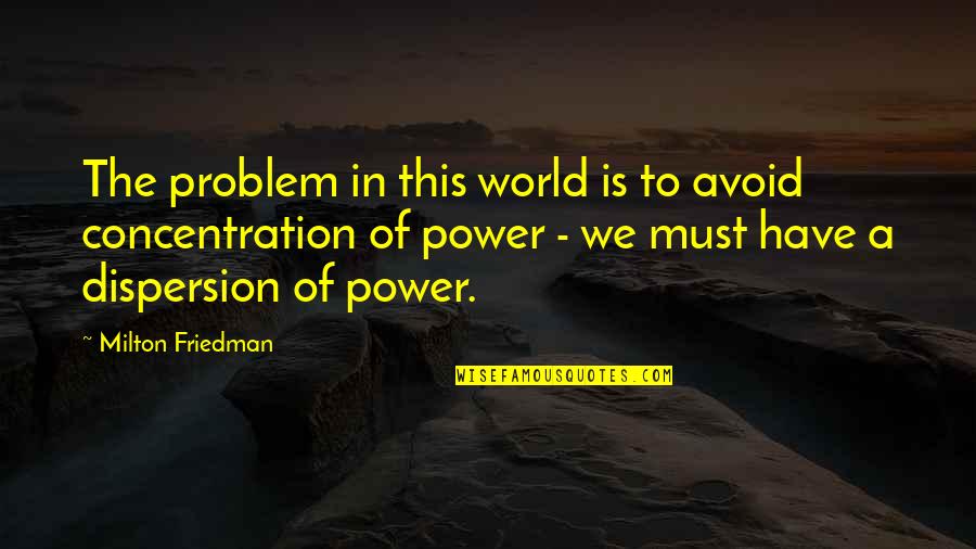 Dispersion Quotes By Milton Friedman: The problem in this world is to avoid