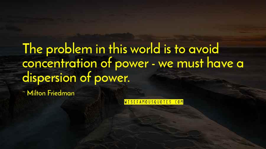 Dispersion Quotes By Milton Friedman: The problem in this world is to avoid Dispersion Quotes By Milton Friedman: The problem in this world is to avoid