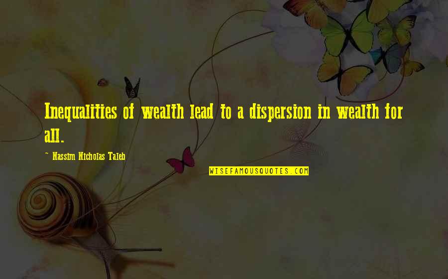 Dispersion Quotes By Nassim Nicholas Taleb: Inequalities of wealth lead to a dispersion in