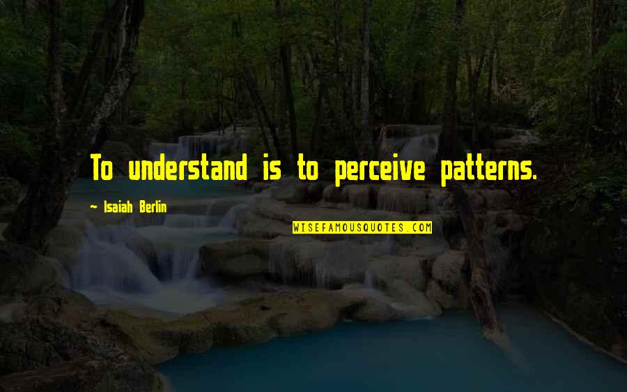 Dispescual Restaurante Quotes By Isaiah Berlin: To understand is to perceive patterns.