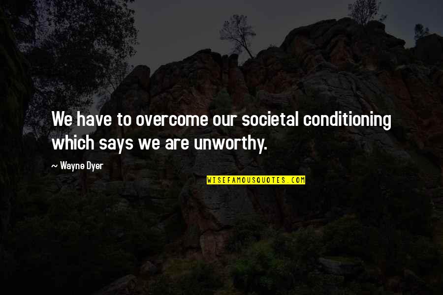 Dispirit Quotes By Wayne Dyer: We have to overcome our societal conditioning which