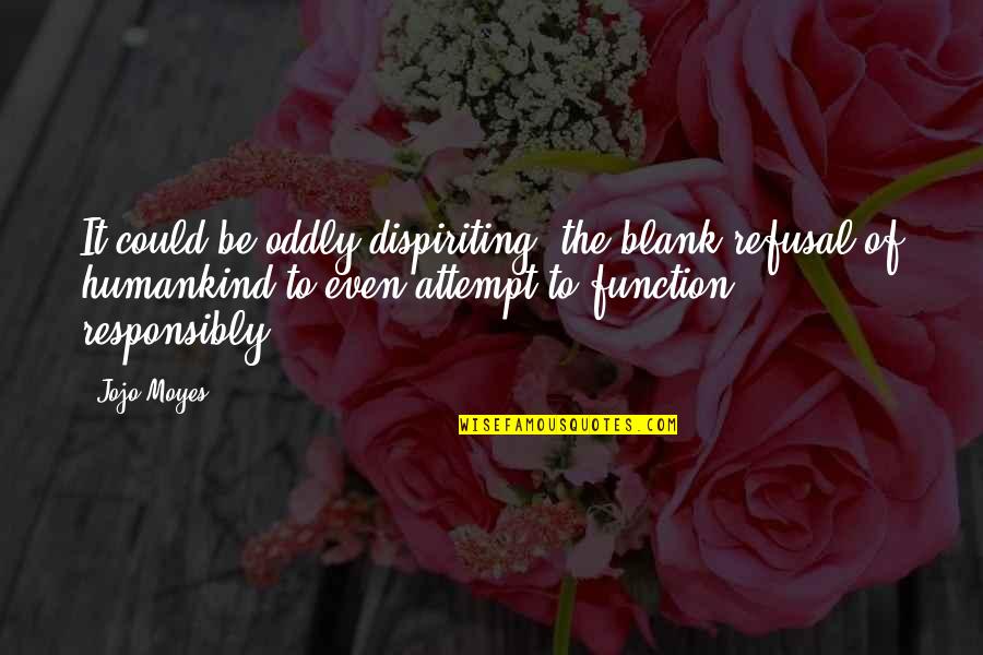 Dispiriting Quotes By Jojo Moyes: It could be oddly dispiriting, the blank refusal