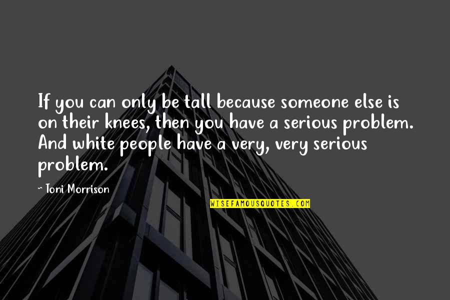 Dispiriting Quotes By Toni Morrison: If you can only be tall because someone