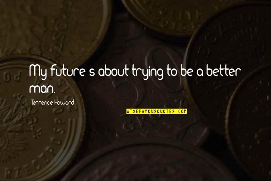 Dispirito Chef Quotes By Terrence Howard: My future's about trying to be a better Dispirito Chef Quotes By Terrence Howard: My future's about trying to be a better