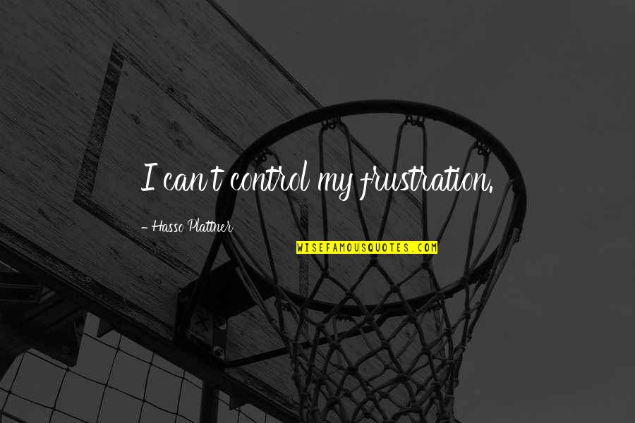 Displaced Anger Quotes By Hasso Plattner: I can't control my frustration. Displaced Anger Quotes By Hasso Plattner: I can't control my frustration.