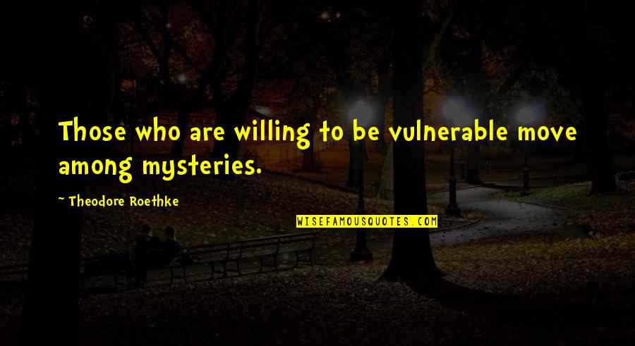 Displaced Family Quotes By Theodore Roethke: Those who are willing to be vulnerable move