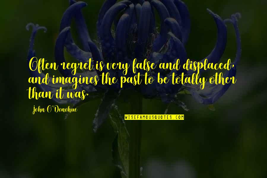 Displaced Quotes By John O'Donohue: Often regret is very false and displaced, and