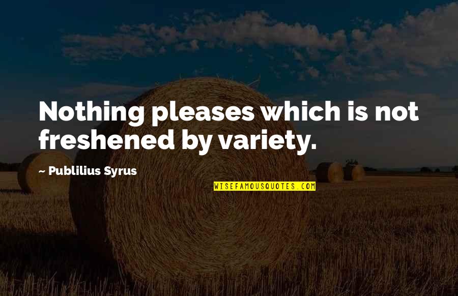 Displacements Quotes By Publilius Syrus: Nothing pleases which is not freshened by variety. Displacements Quotes By Publilius Syrus: Nothing pleases which is not freshened by variety.