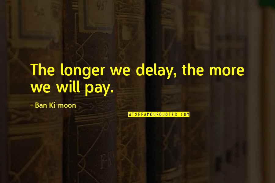 Display Pic Quotes By Ban Ki-moon: The longer we delay, the more we will
