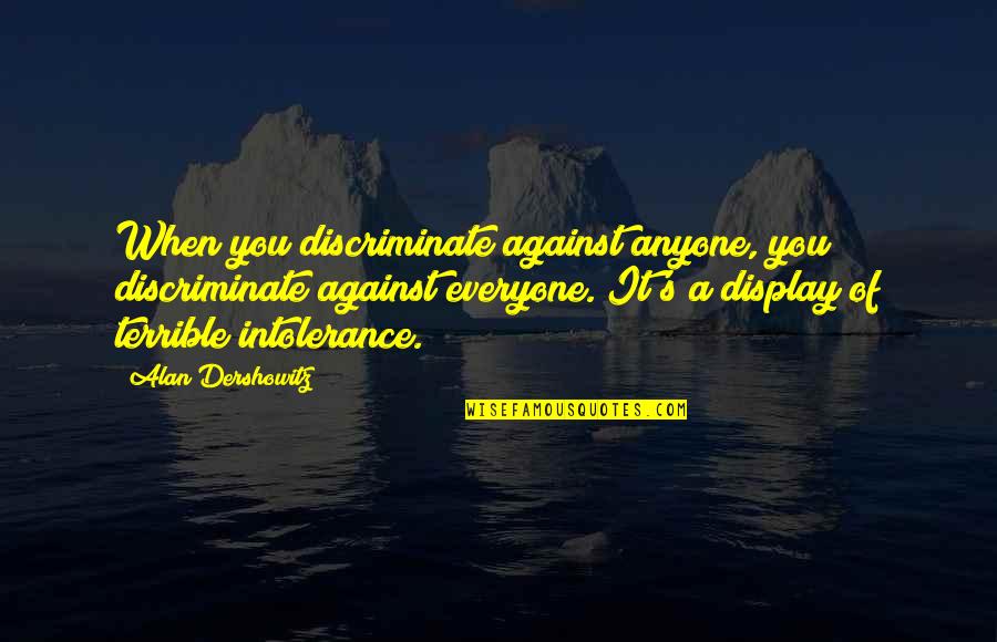 Display Quotes By Alan Dershowitz: When you discriminate against anyone, you discriminate against