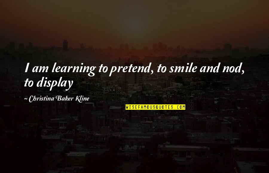 Display Quotes By Christina Baker Kline: I am learning to pretend, to smile and