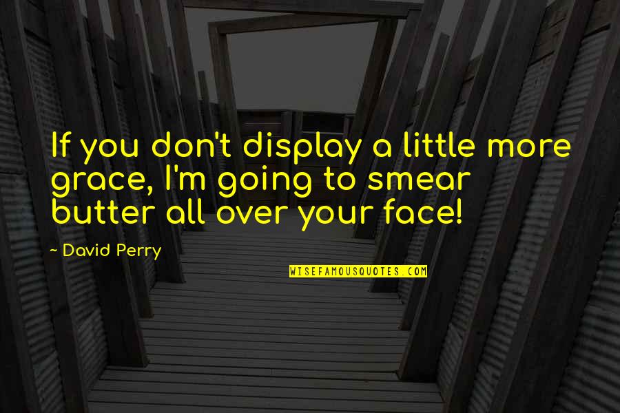 Display Quotes By David Perry: If you don't display a little more grace,