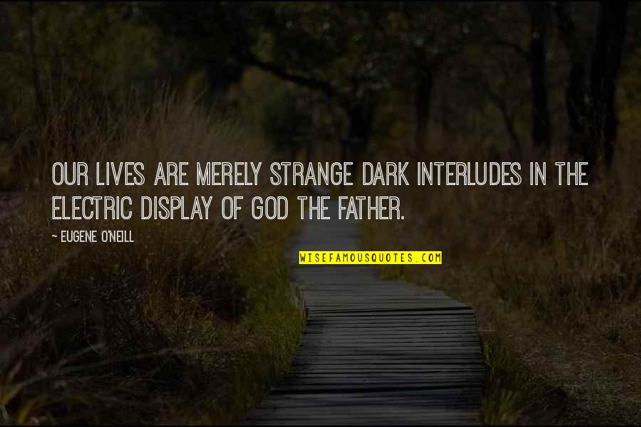 Display Quotes By Eugene O'Neill: Our lives are merely strange dark interludes in
