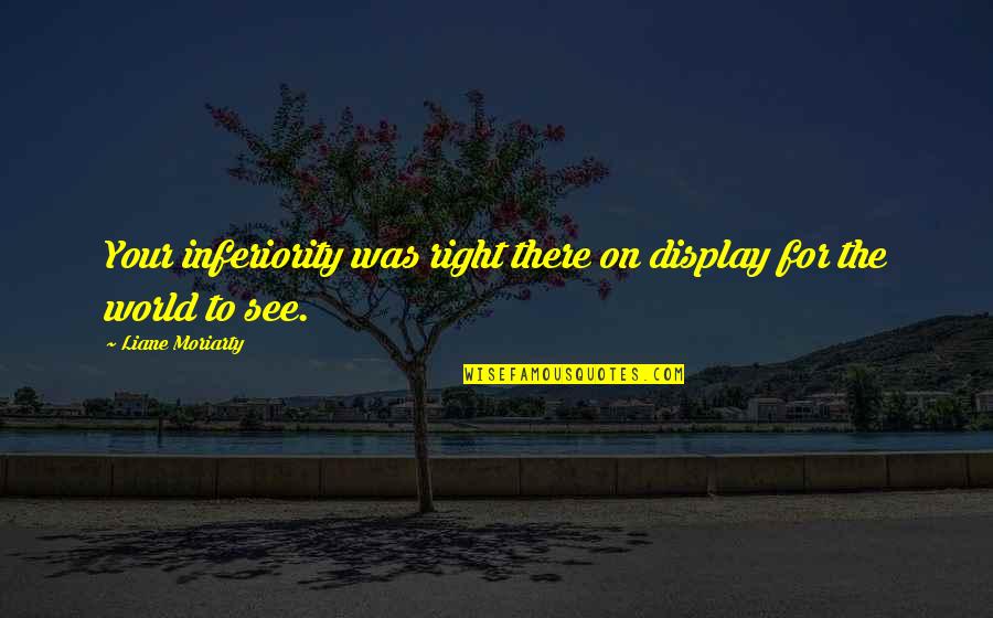 Display Quotes By Liane Moriarty: Your inferiority was right there on display for