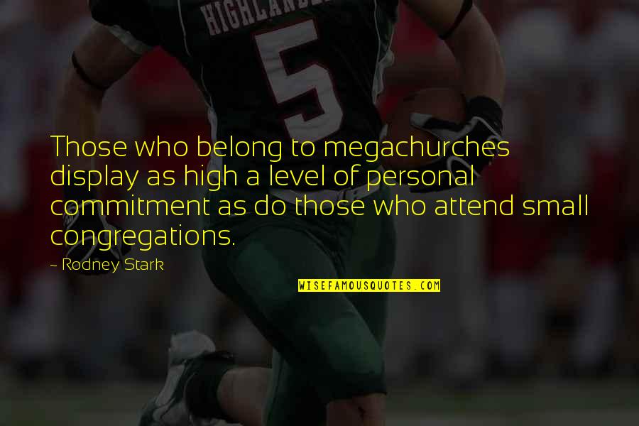 Display Quotes By Rodney Stark: Those who belong to megachurches display as high