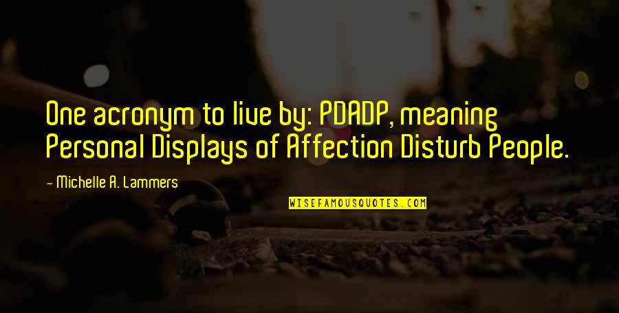 Displays Of Affection Quotes By Michelle A. Lammers: One acronym to live by: PDADP, meaning Personal Displays Of Affection Quotes By Michelle A. Lammers: One acronym to live by: PDADP, meaning Personal