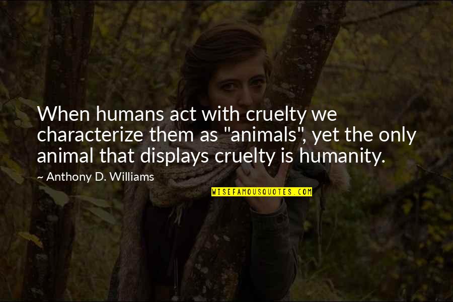 Displays Quotes By Anthony D. Williams: When humans act with cruelty we characterize them