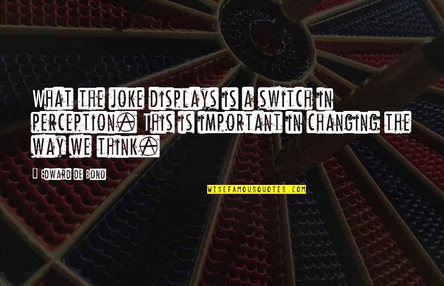 Displays Quotes By Edward De Bono: What the joke displays is a switch in