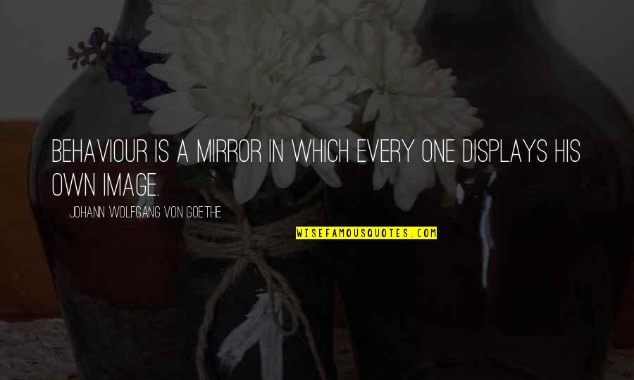 Displays Quotes By Johann Wolfgang Von Goethe: Behaviour is a mirror in which every one