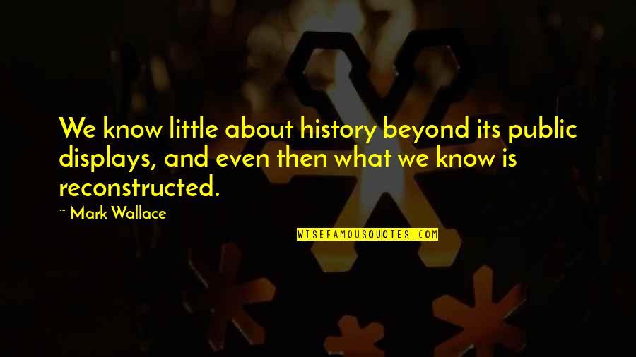 Displays Quotes By Mark Wallace: We know little about history beyond its public