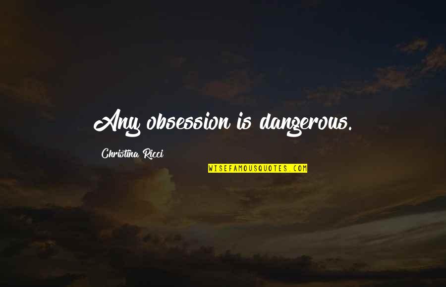 Displeased Quotes By Christina Ricci: Any obsession is dangerous.
