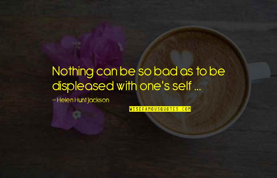 Displeased Quotes By Helen Hunt Jackson: Nothing can be so bad as to be