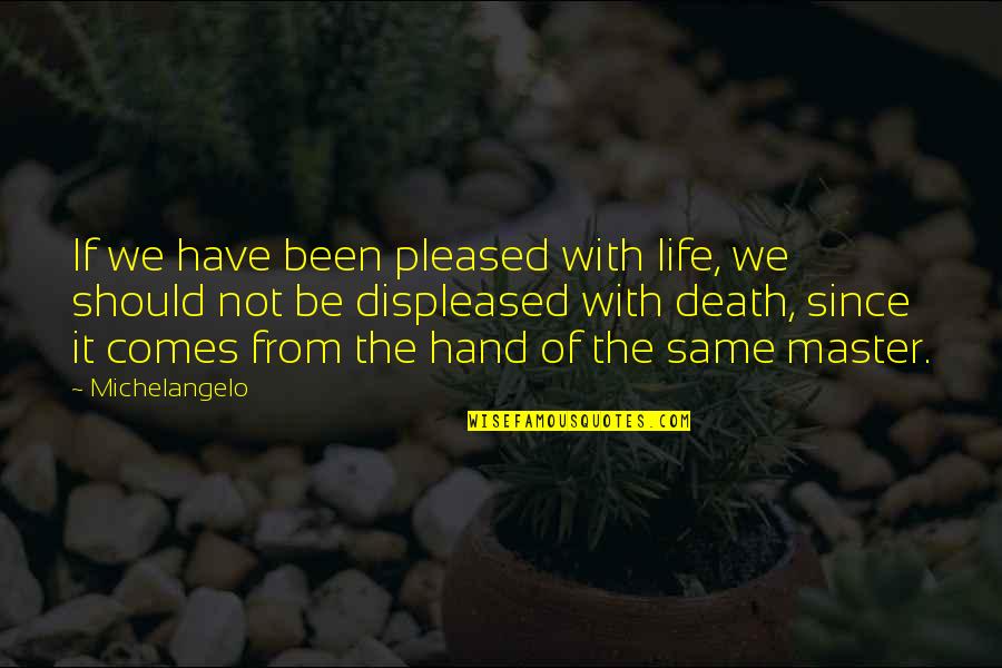 Displeased Quotes By Michelangelo: If we have been pleased with life, we