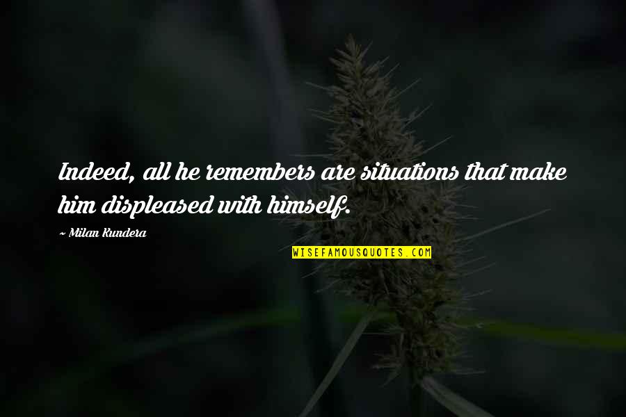 Displeased Quotes By Milan Kundera: Indeed, all he remembers are situations that make