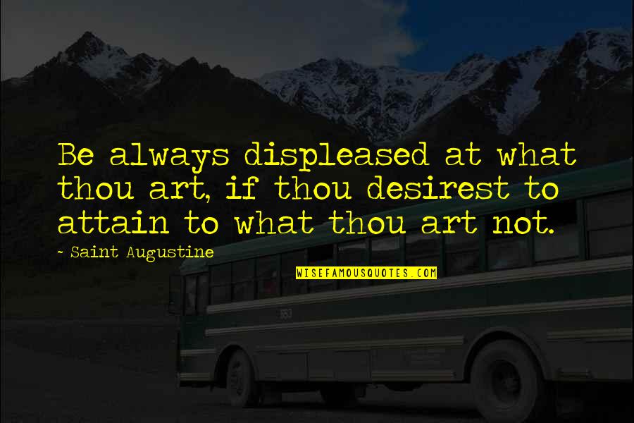 Displeased Quotes By Saint Augustine: Be always displeased at what thou art, if