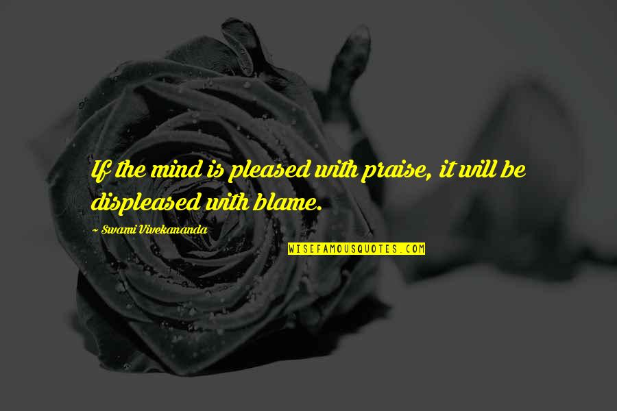 Displeased Quotes By Swami Vivekananda: If the mind is pleased with praise, it