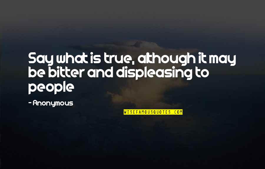 Displeasing Quotes By Anonymous: Say what is true, although it may be