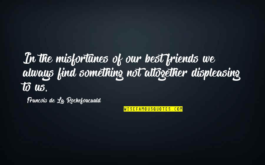 Displeasing Quotes By Francois De La Rochefoucauld: In the misfortunes of our best friends we
