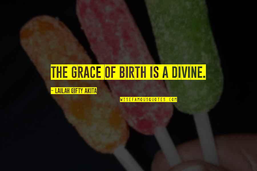 Displeasing Quotes By Lailah Gifty Akita: The grace of birth is a divine.