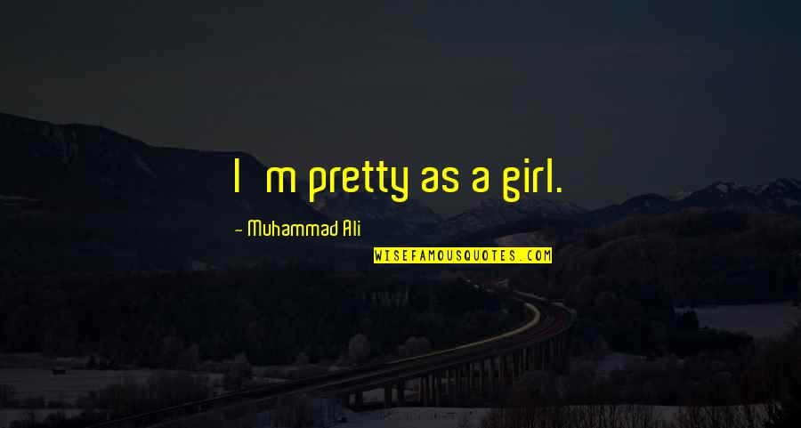 Displeasing Quotes By Muhammad Ali: I'm pretty as a girl.