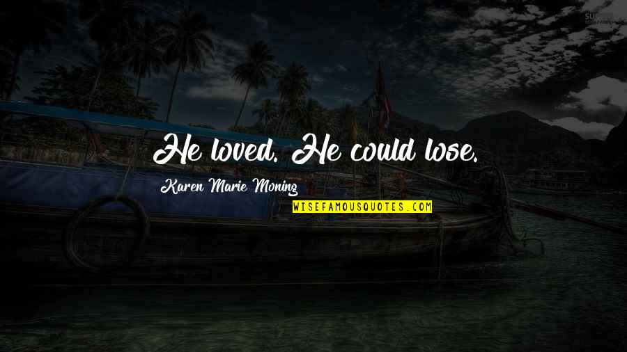 Displicencia Definicion Quotes By Karen Marie Moning: He loved. He could lose. Displicencia Definicion Quotes By Karen Marie Moning: He loved. He could lose.