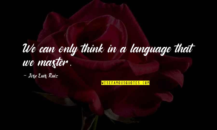 Displicet Quotes By Jose Luis Ruiz: We can only think in a language that