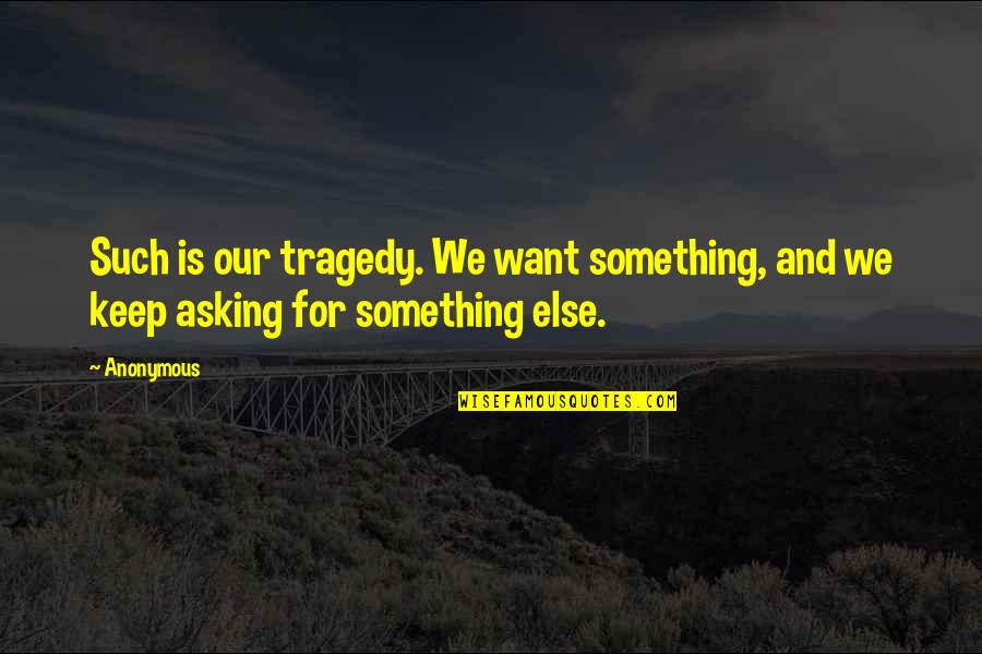 Disply Quotes By Anonymous: Such is our tragedy. We want something, and