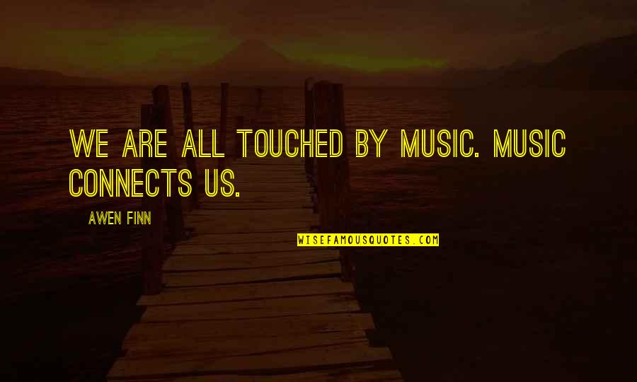Disponent Quotes By Awen Finn: We are all touched by music. Music connects