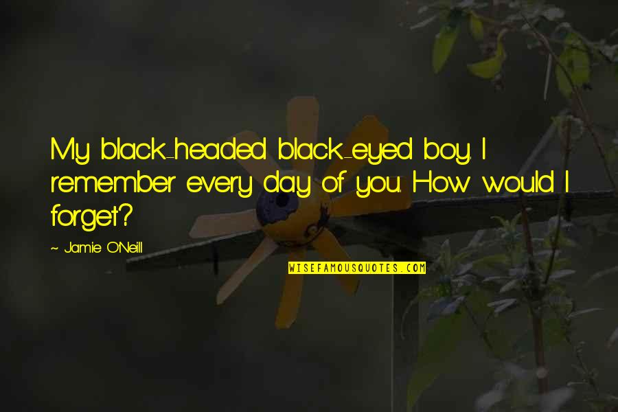 Disponibilidade Imediata Quotes By Jamie O'Neill: My black-headed black-eyed boy. I remember every day