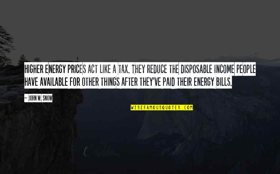 Disposable Quotes By John W. Snow: Higher energy prices act like a tax. They