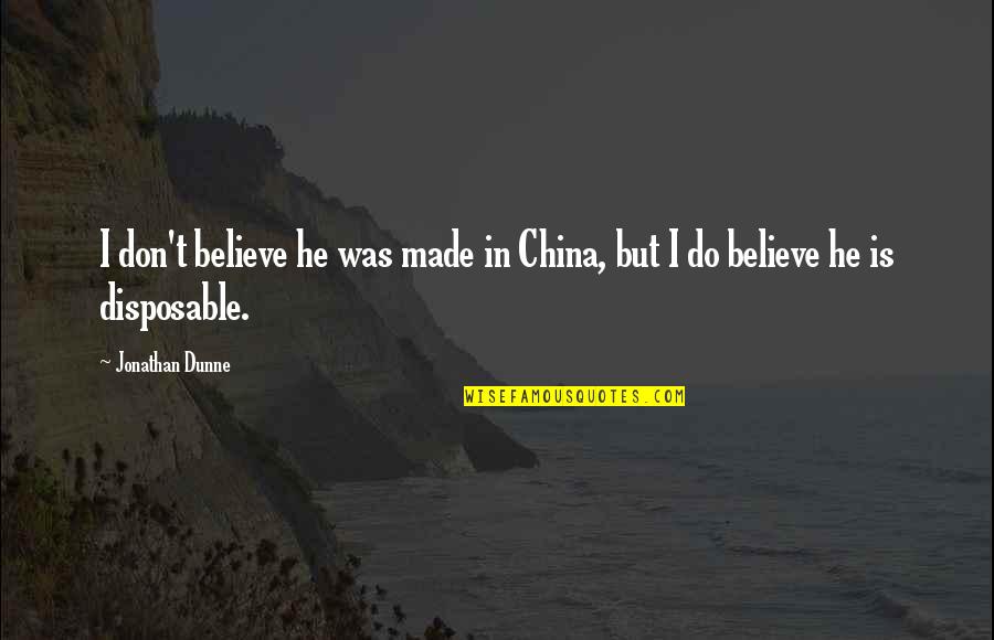 Disposable Quotes By Jonathan Dunne: I don't believe he was made in China,