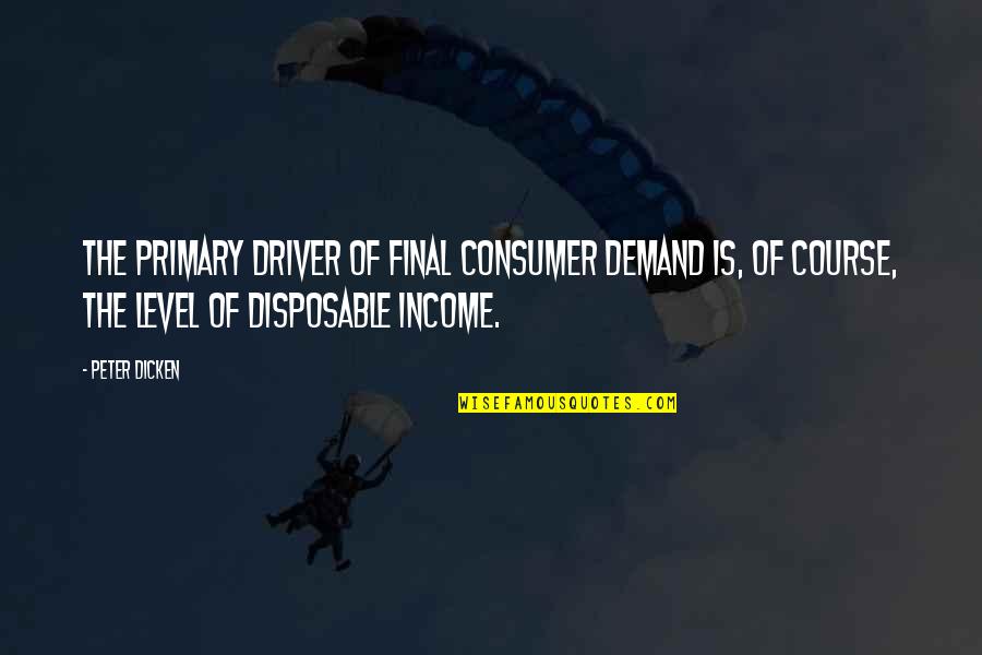 Disposable Quotes By Peter Dicken: The primary driver of final consumer demand is,