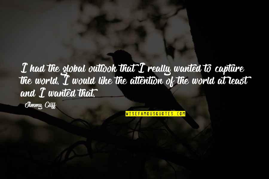 Disposables Vapes Quotes By Jimmy Cliff: I had the global outlook that I really Disposables Vapes Quotes By Jimmy Cliff: I had the global outlook that I really