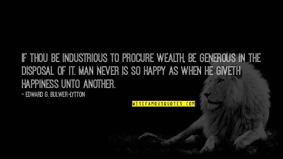 Disposal Quotes By Edward G. Bulwer-Lytton: If thou be industrious to procure wealth, be