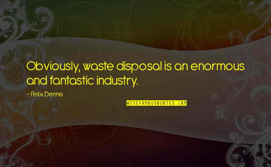 Disposal Quotes By Felix Dennis: Obviously, waste disposal is an enormous and fantastic