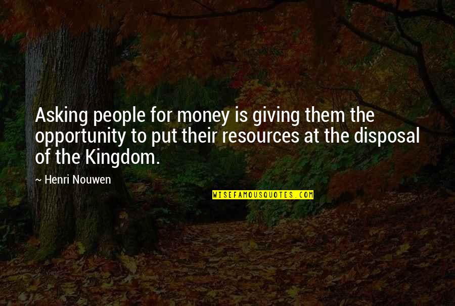 Disposal Quotes By Henri Nouwen: Asking people for money is giving them the